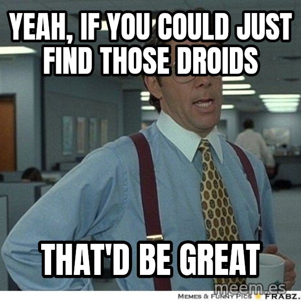 Yeah If You Could Just meme: yeah, if you could just find those droids / that'd be great