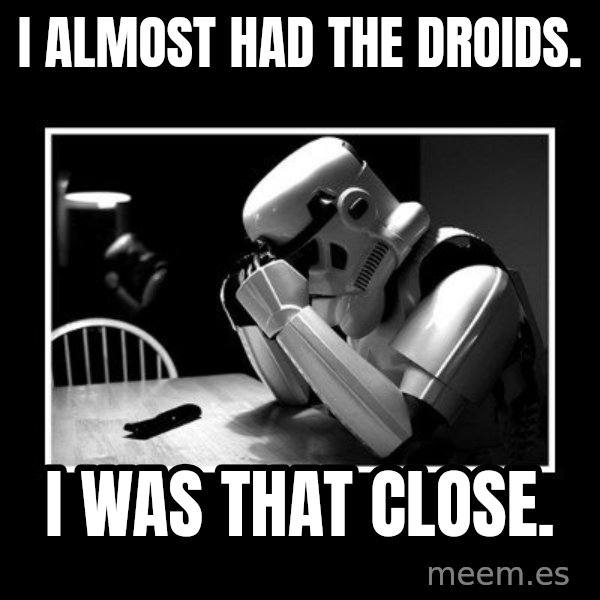 Sad Trooper meme: i almost had the droids. / i was that close.