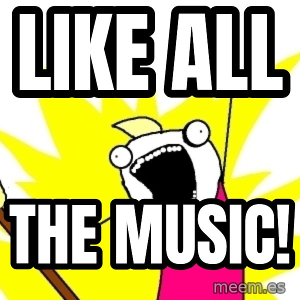 X ALL THE THINGS meme: like all / THE MUSIC!