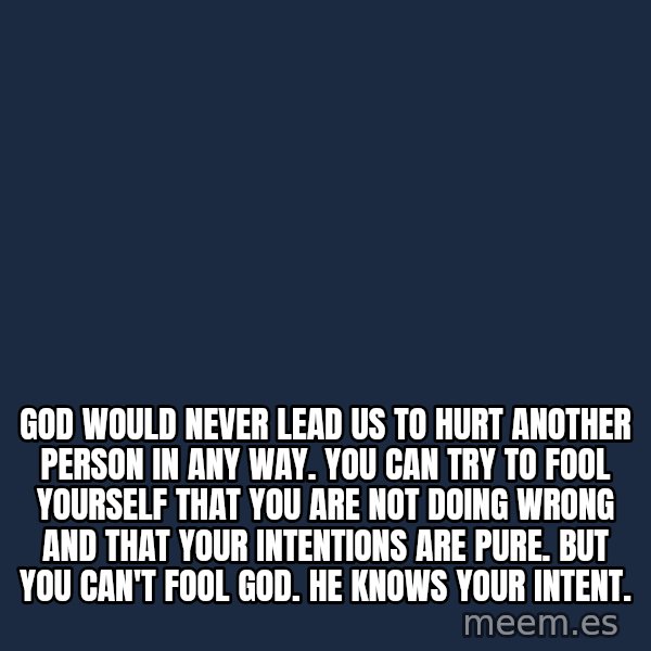 Blank Black meme: God would never lead us to hurt another person in any way. You can try to fool yourself that you are not doing wrong and that your intentions are pure. But you can't fool God. He knows your intent.
