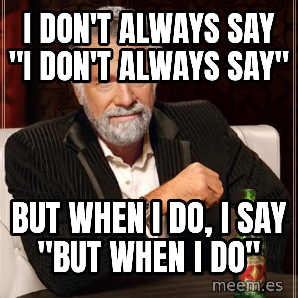 The Most Interesting Man In The World meme: I don't always say "I don't always say" / but when I do, I say "but when I do"
