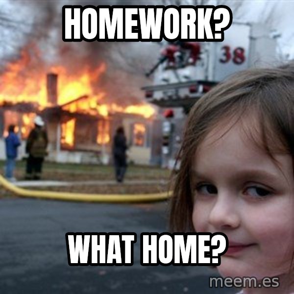 Disaster Girl meme: homework? / what home?