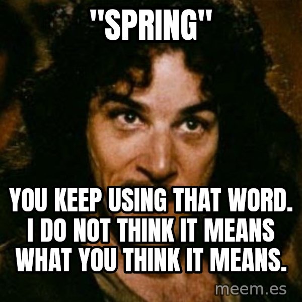 You keep using that word, I don't think it means what you think it means meme: "Spring" / You keep using that word. I do not think it means what you think it means.