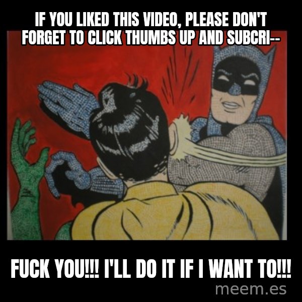 Batman Slappp meme: if you liked this video, please don't forget to click thumbs up and subcri-- / fuck you!!! i'll do it if i want to!!!