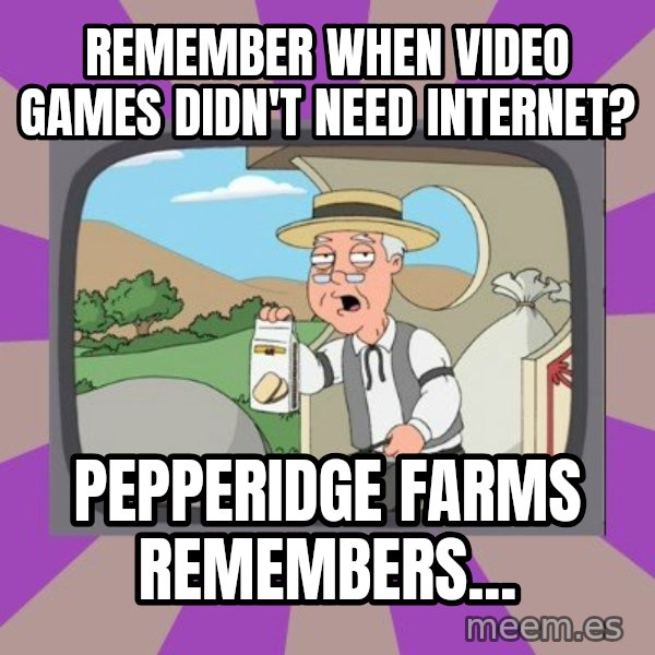 Pepperidge Farm Remembers FG meme: Remember when Video Games didn't need Internet? / Pepperidge Farms Remembers...