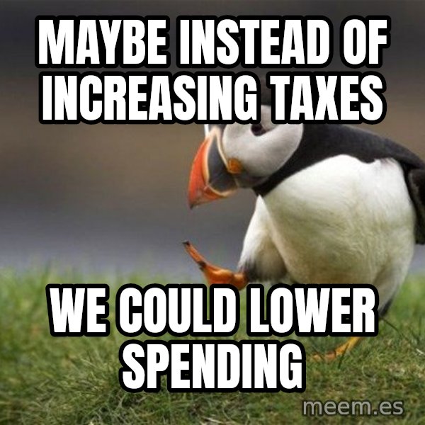 Unpopular Opinion Puffin meme: Maybe instead of increasing taxes / we could lower spending