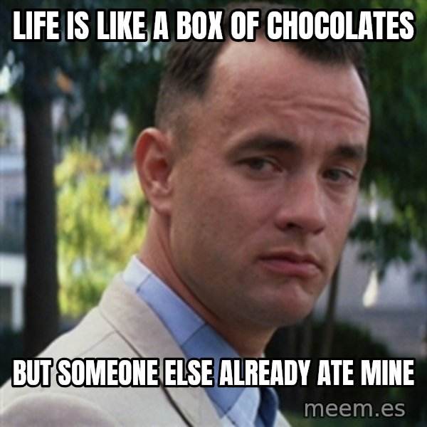forrest gump meme: life is like a box of chocolates / but someone else already ate mine
