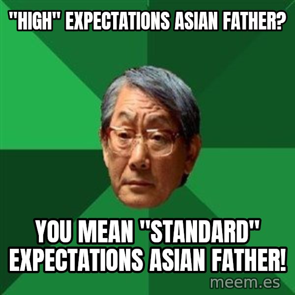 High Expectations Asian Father meme: "high" expectations asian father? / you mean "standard" expectations asian father!