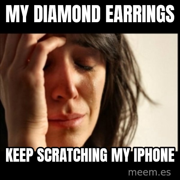 First World Problems meme: My diamond earrings / Keep scratching my iphone