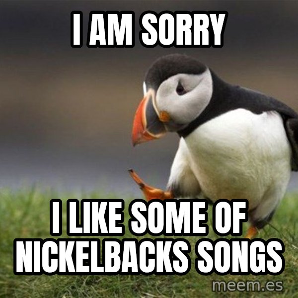 Unpopular Opinion Puffin meme: I am sorry / I like some of Nickelbacks songs