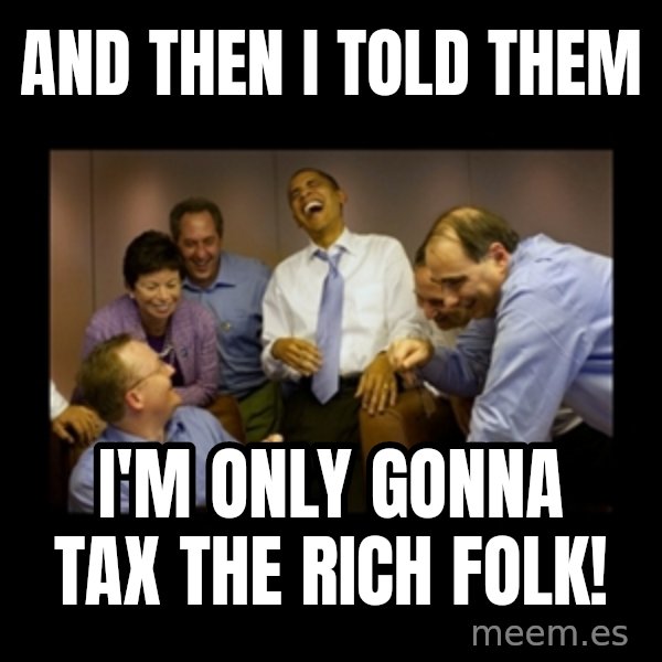 obama laughing  meme: AND THEN I TOLD THEM / I'M ONLY GONNA TAX THE RICH FOLK!