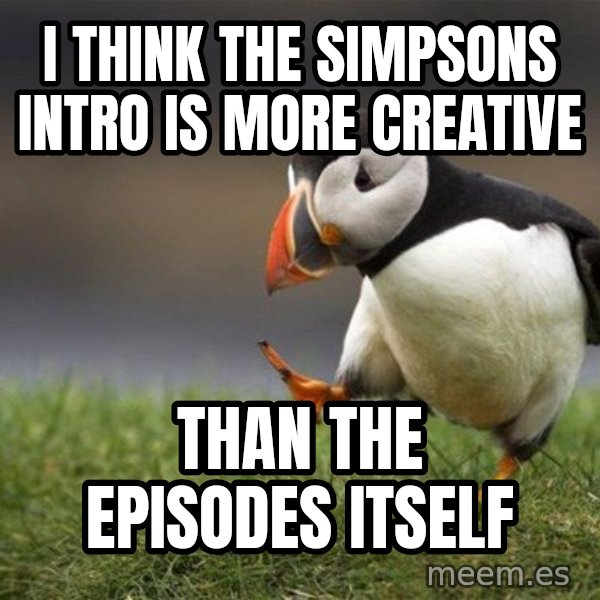Unpopular Opinion Puffin meme: i think the simpsons intro is more creative / than the episodes itself