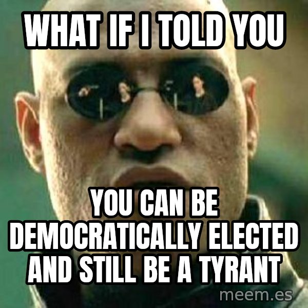 What If I Told You meme: What if I told you / You can be democratically elected and still be a tyrant