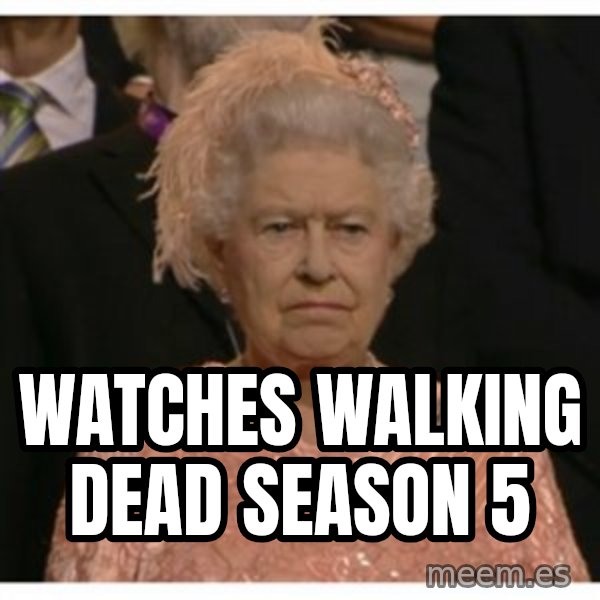 Unimpressed Queen meme: watches walking dead season 5