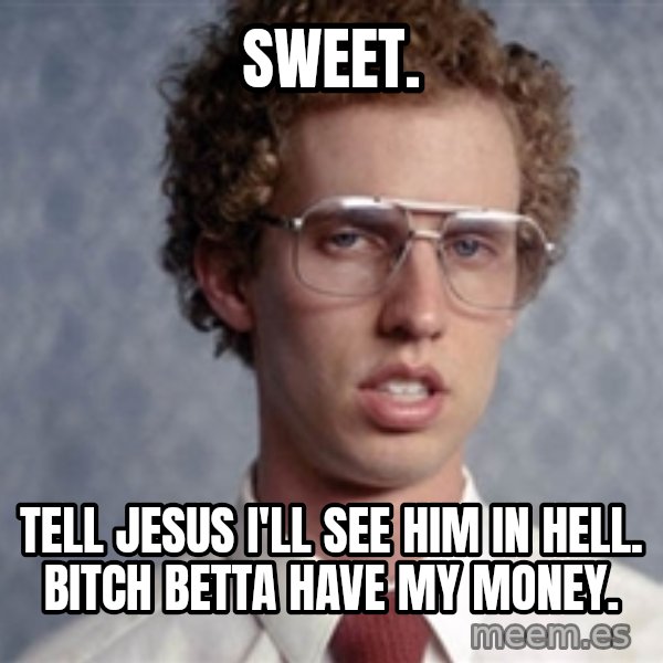 Napoleon Dynamite meme: Sweet. / Tell Jesus I'll see him in hell. Bitch betta have my money.