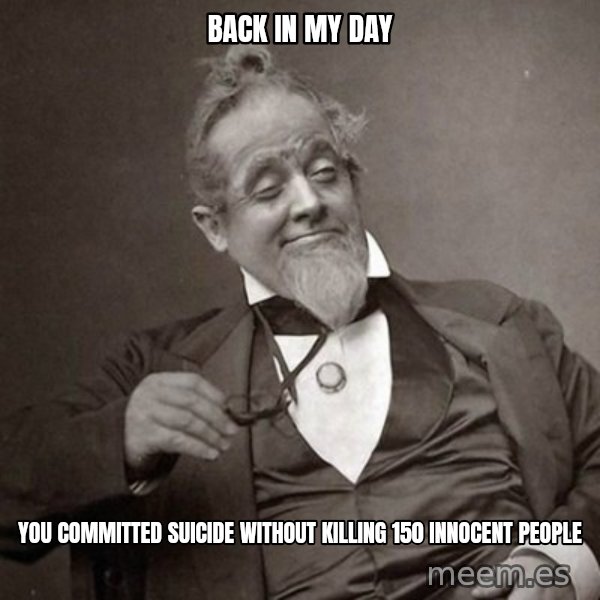 1889 [10] guy meme: back in my day / you committed suicide without killing 150 innocent people