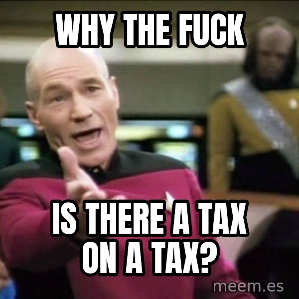 Why the fuck meme: Why the fuck / is there a tax on a tax?