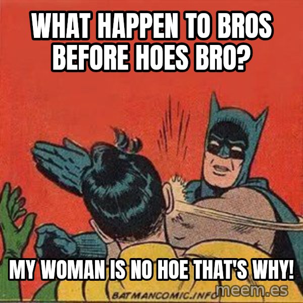 batman slap robin meme: what happen to bros before hoes bro? / my woman is no hoe that's why!