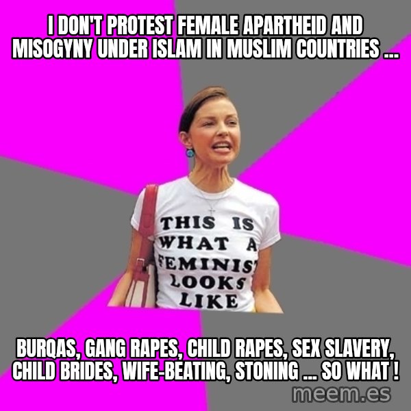 Feminist Cunt meme: I DON'T PROTEST FEMALE APARTHEID AND MISOGYNY UNDER ISLAM IN MUSLIM COUNTRIES ... / BURQAS, GANG RAPES, CHILD RAPES, SEX SLAVERY, CHILD BRIDES, WIFE-BEATING, STONING ... SO WHAT !