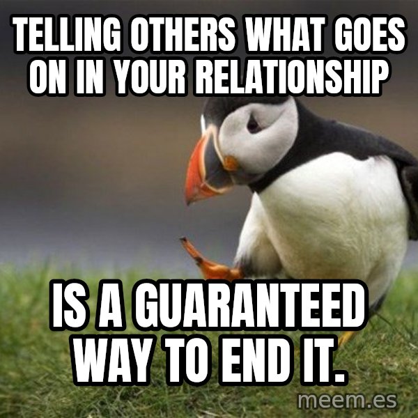 Unpopular Opinion Puffin meme: Telling others what goes on in your relationship / is a guaranteed way to end it.