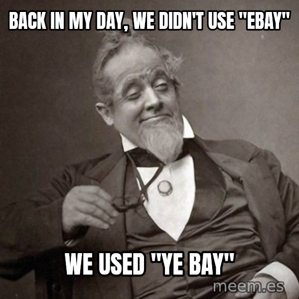 1889 [10] guy meme: back in my day, we didn't use "ebay" / we used "ye bay"