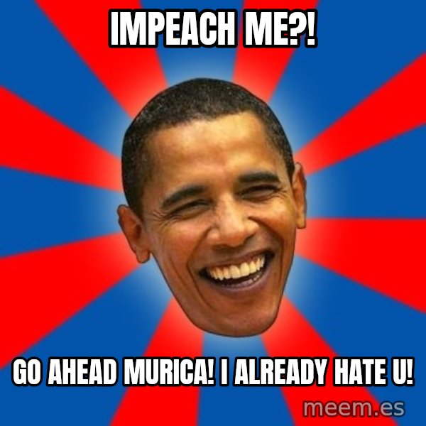 Obama meme: Impeach Me?! / Go Ahead Murica! I Already Hate U!