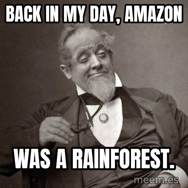 1889 [10] guy meme: back in my day, amazon / was a rainforest.