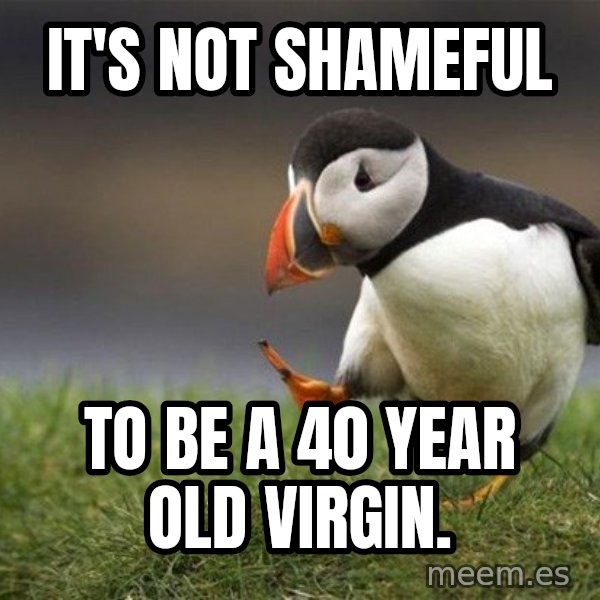 Unpopular Opinion Puffin meme: it's not shameful / to be a 40 year old virgin.