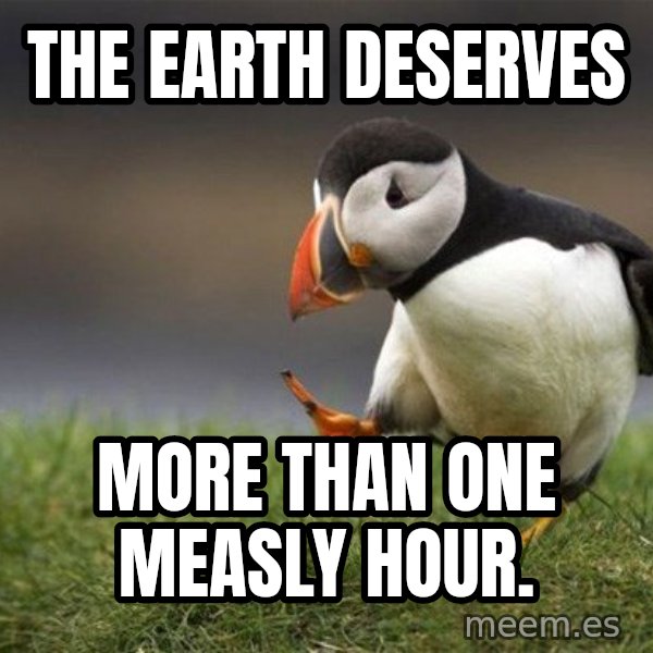 Unpopular Opinion Puffin meme: the earth deserves / more than one measly hour.