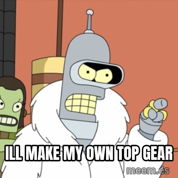 bender blackjack and hookers meme: Ill make my own top gear