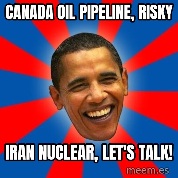 Obama meme: canada oil pipeline, risky / iran nuclear, let's talk!