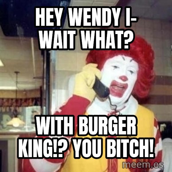 Ronald Mcdonald Call meme: Hey Wendy I- wait what? / WITH BURGER KING!? YOU BITCH!