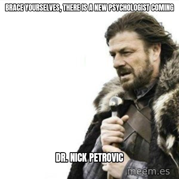 Prepare yourself meme: Brace yourselves, there is a new psychologist coming / Dr. Nick Petrovic