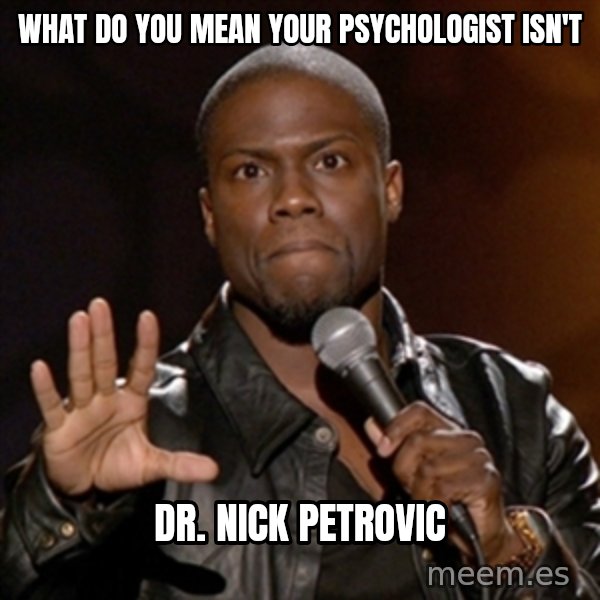 Kevin Hart meme: What do you mean your psychologist isn't / Dr. Nick Petrovic