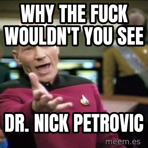 Why the fuck meme: Why the fuck wouldn't you see / Dr. Nick Petrovic