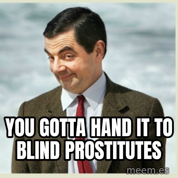 MR bean meme: you gotta hand it to blind prostitutes