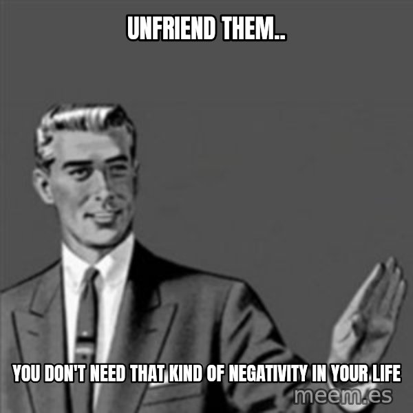 Correction Guy meme: unfriend them.. / you don't need that kind of negativity in your life
