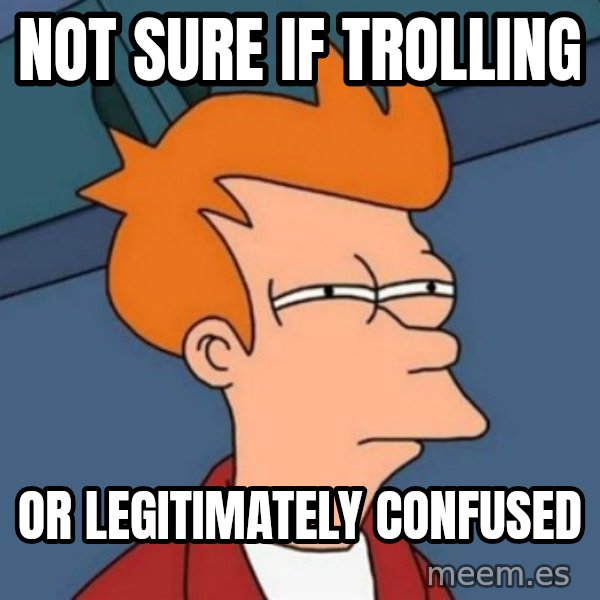 Not sure if troll meme: Not sure if trolling / Or legitimately confused