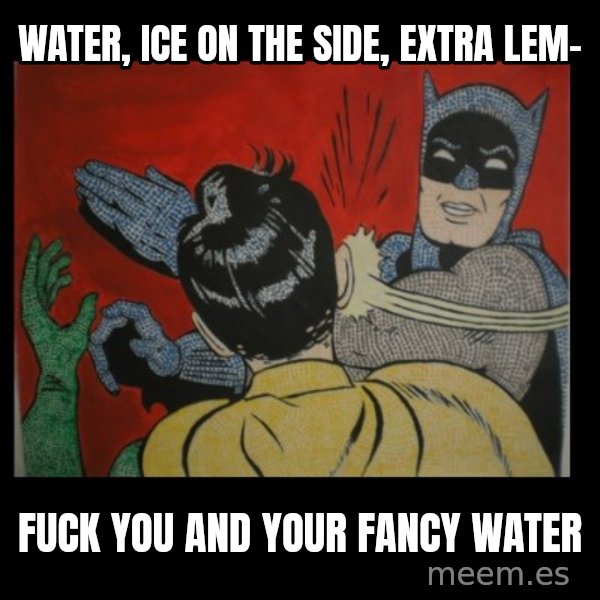 Batman Slappp meme: Water, ice on the side, extra lem- / Fuck you and your fancy water