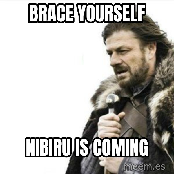 Prepare yourself meme: BRACE YOURSELF / NIBIRU IS COMING