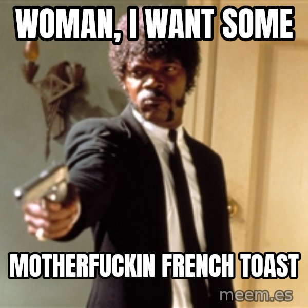Samuel L Jackson meme: woman, I want some / motherfuckin French toast