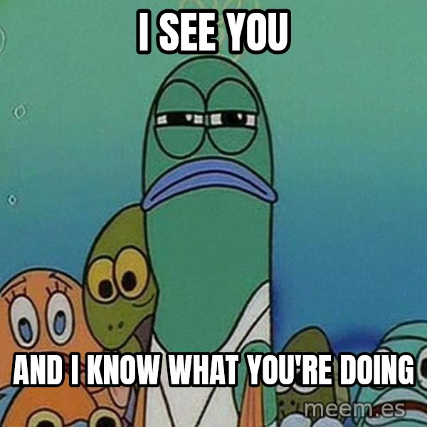 Serious Fish Spongebob meme: I see you / and I know what you're doing
