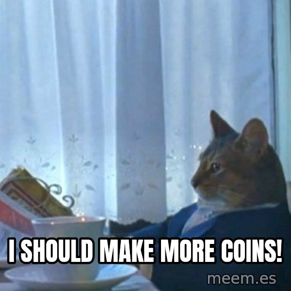newspaper cat realization meme: I SHOULD MAKE MORE COINS!