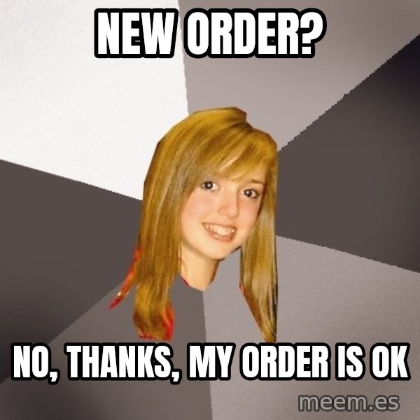 Musically Oblivious 8th Grader meme: New Order? / No, thanks, my order is ok