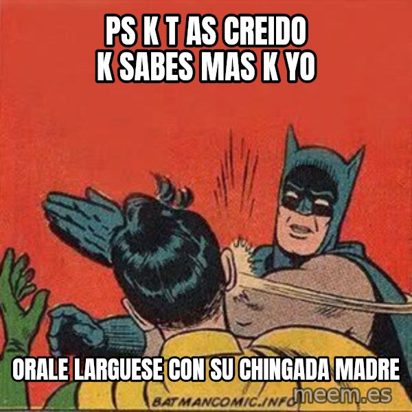batman slap robin meme: ps k t as creido k sabes mas k yo / orale larguese con su chingada madre