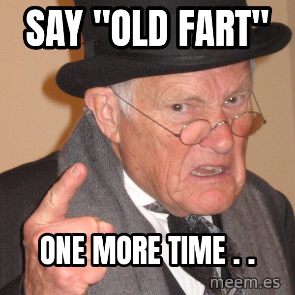 Angry Old Man meme: say "old fart" / one more time . .