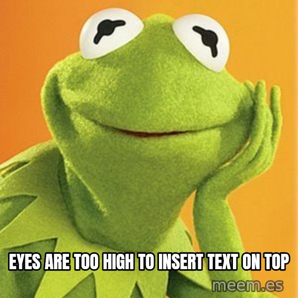 Kermit the frog meme: eyes are too high to insert text on top