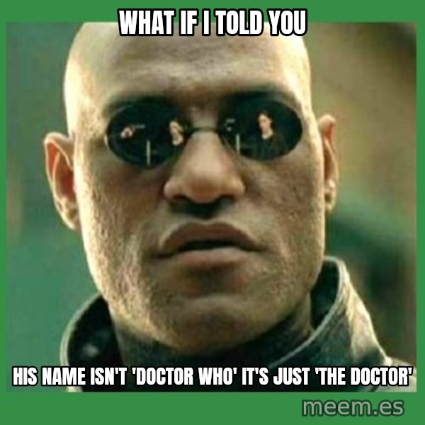 Matrix Morpheus meme: what if i told you / his name isn't 'doctor who' it's just 'the doctor'