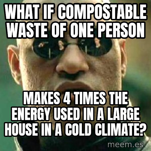 What if I told you / Matrix Morpheus meme: What if compostable waste of one person / makes 4 times the energy used in a large house in a cold climate?