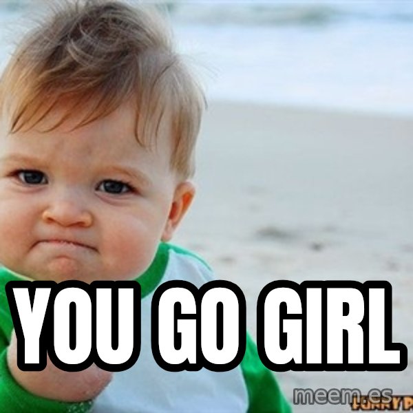 Victory Baby meme: YOU GO GIRL